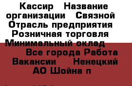 Кассир › Название организации ­ Связной › Отрасль предприятия ­ Розничная торговля › Минимальный оклад ­ 25 000 - Все города Работа » Вакансии   . Ненецкий АО,Шойна п.